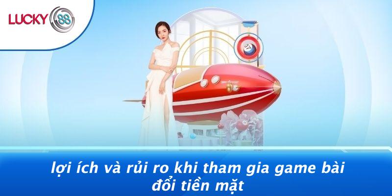 Game Bài Đổi Tiền Mặt: Bí Quyết Làm Giàu Nhanh Hay Chỉ Là Trò May Rủi? 3 Lợi Ích Và Rủi Ro Khi Tham Gia Game Bài Đổi Tiền Mặt
