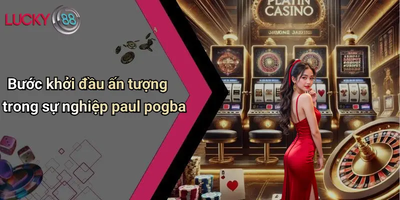 Bước khởi đầu ấn tượng trong sự nghiệp paul pogba