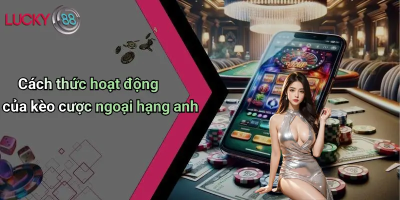 Kèo Cược Ngoại Hạng Anh: Cơ Hội, Phân Tích Và Kinh Nghiệm Cùng Lucky88 2 Cách thức hoạt động của kèo cược ngoại hạng anh