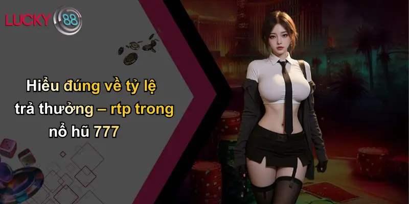 Nổ Hũ 777: Trải Nghiệm Rực Lửa, Cơ Hội Vàng Trên Lucky88 4 Hiểu đúng về tỷ lệ trả thưởng – rtp trong nổ hũ 777
