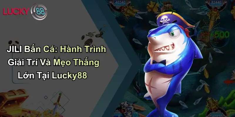 JILI Bắn Cá: Hành Trình Giải Trí Và Mẹo Thắng Lớn Tại Lucky88 1 JILI Bắn Cá: Hành Trình Giải Trí Và Mẹo Thắng Lớn Tại Lucky88