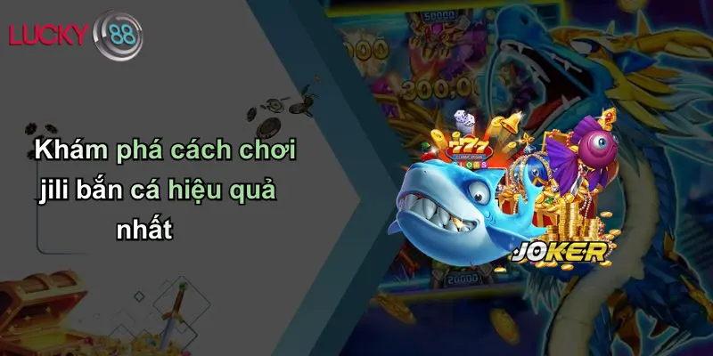 JILI Bắn Cá: Hành Trình Giải Trí Và Mẹo Thắng Lớn Tại Lucky88 3 Khám phá cách chơi jili bắn cá hiệu quả nhất