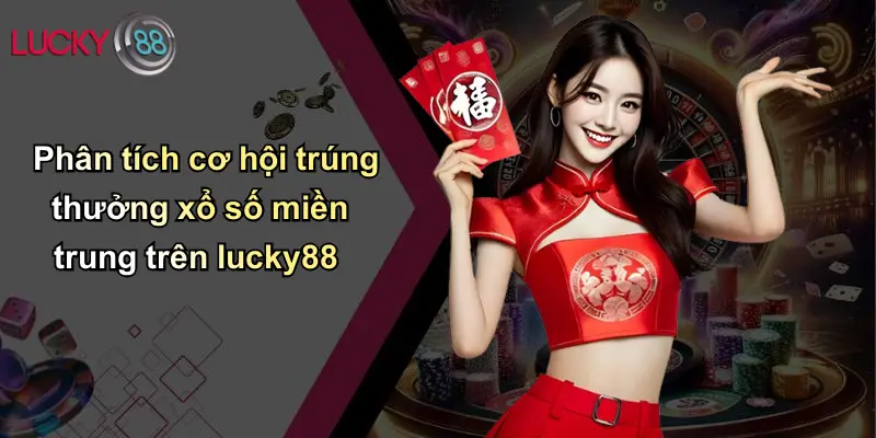 Phân tích cơ hội trúng thưởng xổ số miền trung trên lucky88