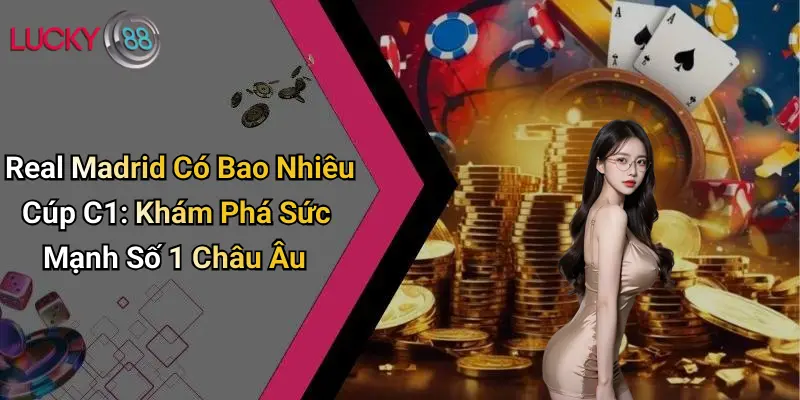 Real Madrid Có Bao Nhiêu Cúp C1: Khám Phá Sức Mạnh Số 1 Châu Âu