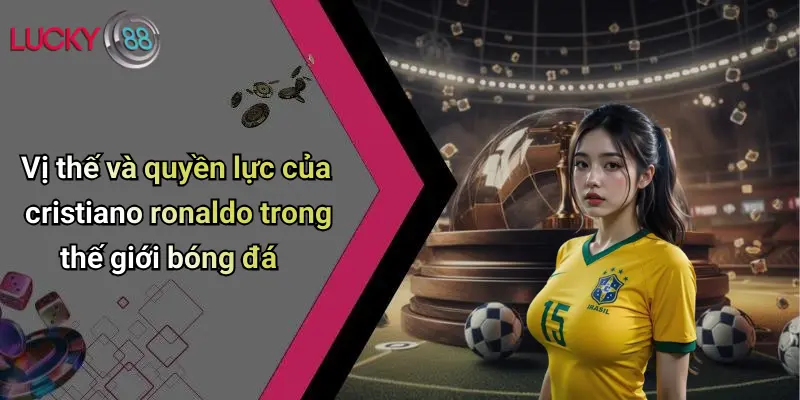 Đế Chế Của Cristiano Ronaldo: Quyền Lực Và Sức Hút Trên Sân Cỏ 2 Vị thế và quyền lực của cristiano ronaldo trong thế giới bóng đá