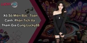 Xổ Số Miền Bắc: Toàn Cảnh, Phân Tích Và Tham Gia Cùng Lucky88