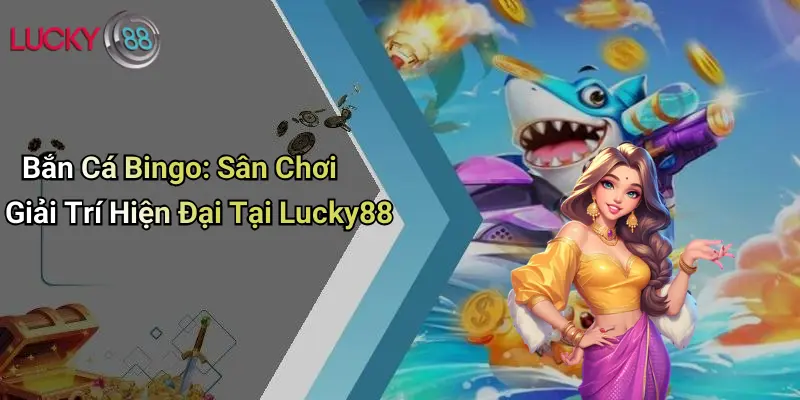 Bắn Cá Bingo: Sân Chơi Giải Trí Hiện Đại Tại Lucky88 1 Bắn Cá Bingo: Sân Chơi Giải Trí Hiện Đại Tại Lucky88