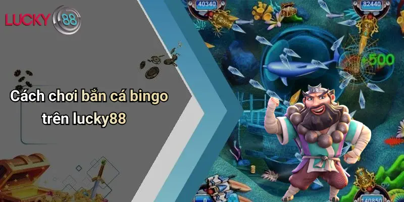 Bắn Cá Bingo: Sân Chơi Giải Trí Hiện Đại Tại Lucky88 3 Cách chơi bắn cá bingo trên lucky88
