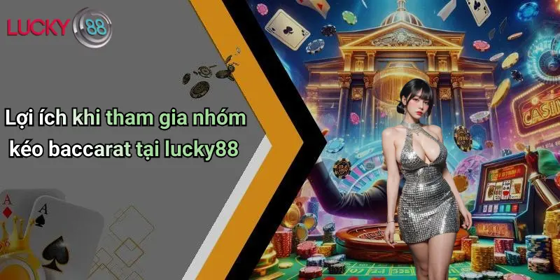 Nhóm Kéo Baccarat: Kinh Nghiệm Tối Ưu Và Sức Mạnh Tập Thể Từ Lucky88 3 Lợi ích khi tham gia nhóm kéo baccarat tại lucky88